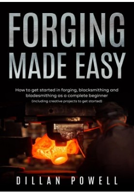 Forging Made Easy: How To Get Started In Forging, Blacksmithing And Bladesmithing As A Complete Beginner