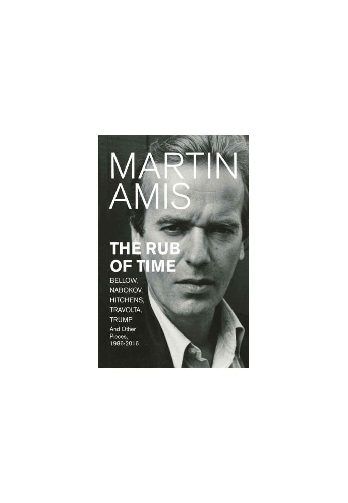 The Rub of Time: Bellow, Nabokov, Hitchens, Travolta, Trump. Essays and Reportage, 1994-2016