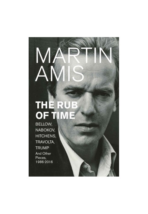 The Rub of Time: Bellow, Nabokov, Hitchens, Travolta, Trump. Essays and Reportage, 1994-2016