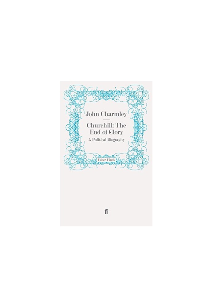 Churchill: The End of Glory. A Political Biography