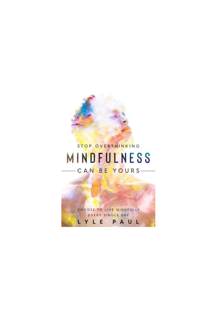 Stop Overthinking Mindfulness Can Be Yours - Choose To Live Mindfully Every Single Day