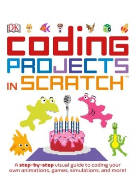 Coding Projects in Scratch: A Step-by-Step Visual Guide to Coding Your Own Animations, Games, Simulations, and More