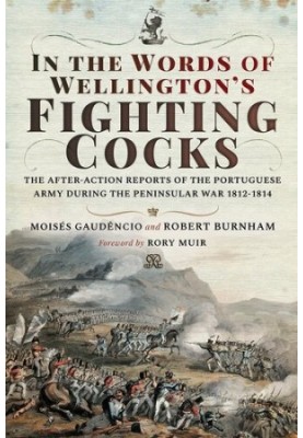 In the Words of Wellington's Fighting Cocks: The After-action Reports of the Portuguese Army during the Peninsular War 1812 1