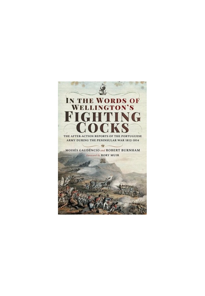 In the Words of Wellington's Fighting Cocks: The After-action Reports of the Portuguese Army during the Peninsular War 1812 1
