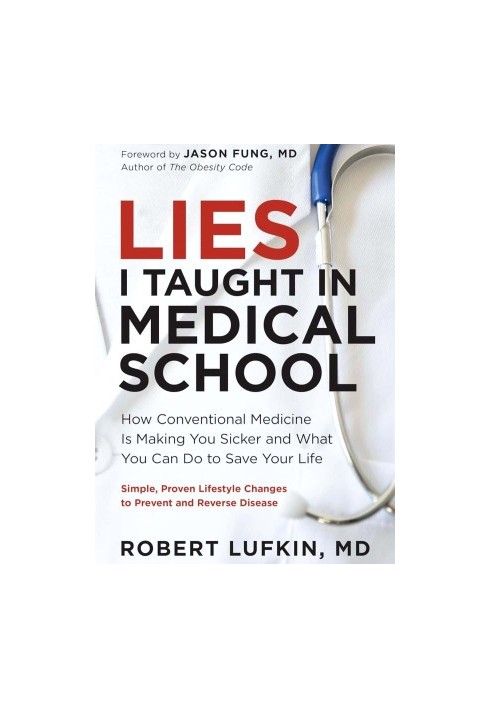 Lies I Taught in Medical School: How Conventional Medicine Is Making You Sicker and What You Can Do to Save Your Own Life