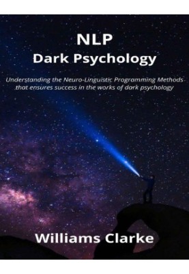 NLP Dark Psychology: Understanding the Neuro-Linguistic Programming Methods that ensures success in the works of dark psychol