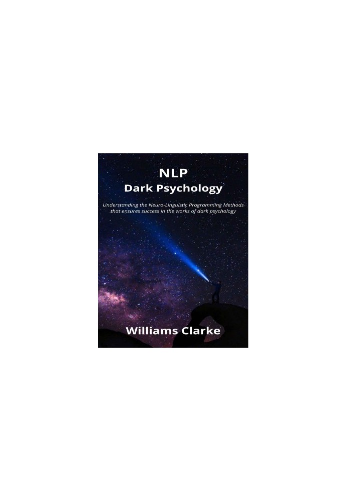 NLP Dark Psychology: Understanding the Neuro-Linguistic Programming Methods that ensures success in the works of dark psychol