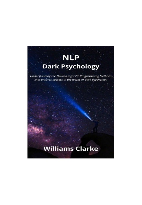 NLP Dark Psychology: Understanding the Neuro-Linguistic Programming Methods that ensures success in the works of dark psychol