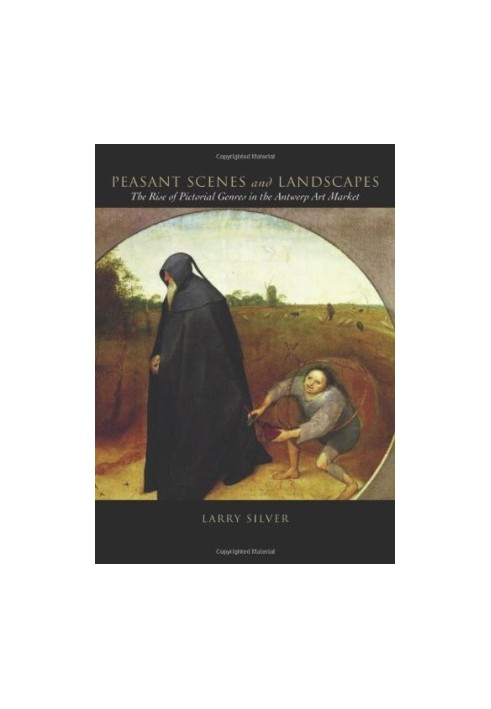 Peasant scenes and landscapes : the rise of pictorial genres in the Antwerp art market