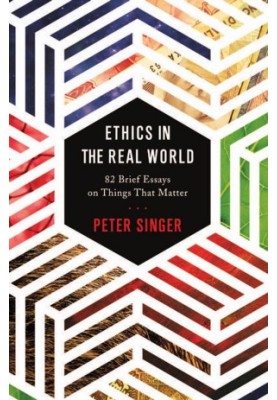 Ethics in the Real World: 82 Brief Essays on Things That Matter