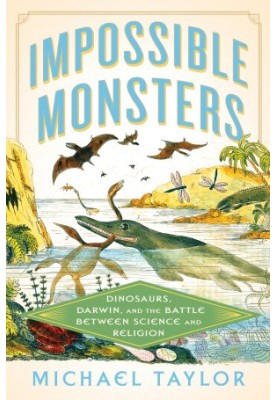 Impossible Monsters: Dinosaurs, Darwin, and the Battle Between Science and Religion