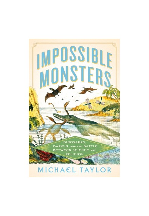 Impossible Monsters: Dinosaurs, Darwin, and the Battle Between Science and Religion