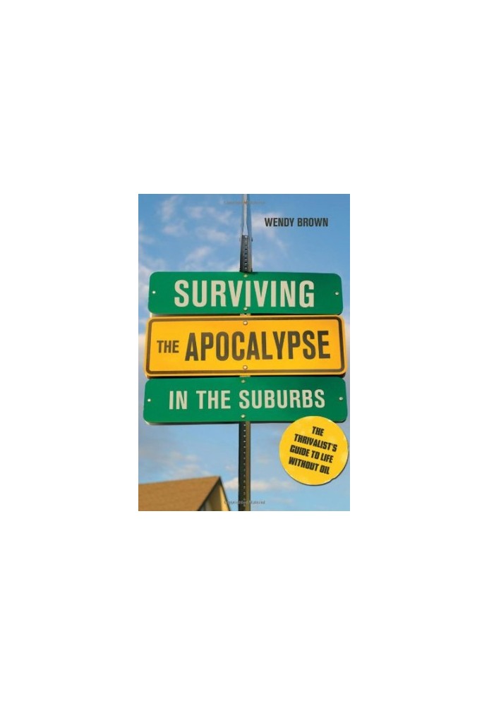 Surviving the Apocalypse in the Suburbs: The Thrivalist's Guide to Life Without Oil