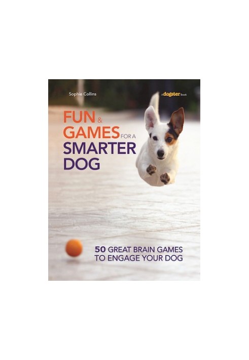 Fun and Games for a Smarter Dog: 50 Great Brain Games to Engage Your Dog