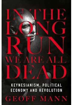 In the Long Run We Are All Dead: Keynesianism, Political Economy, and Revolution