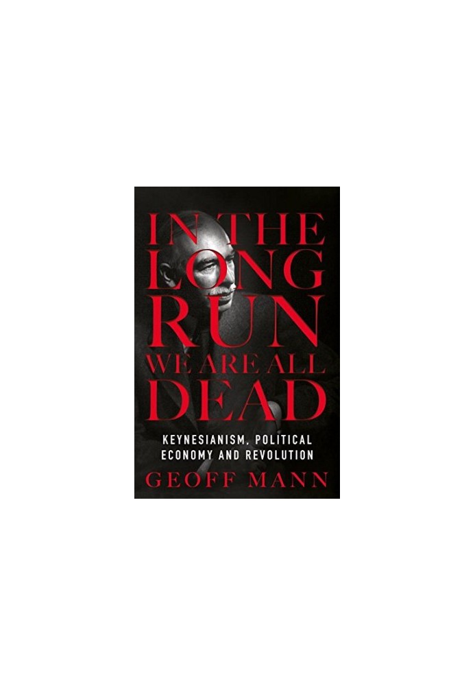 In the Long Run We Are All Dead: Keynesianism, Political Economy, and Revolution