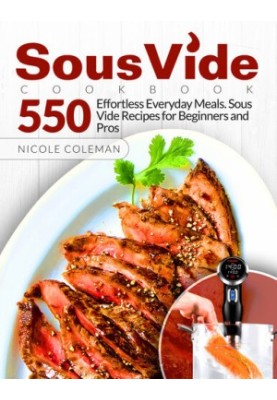 Sous Vide Cookbook: 550 Effortless Everyday Meals. Sous Vide Recipes for Beginners and Pros