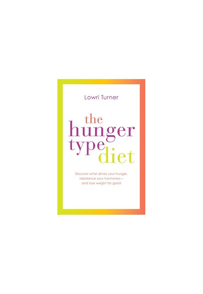 The hunger type diet : discover what drives your hunger, rebalance your hormones -- and lose weight for good