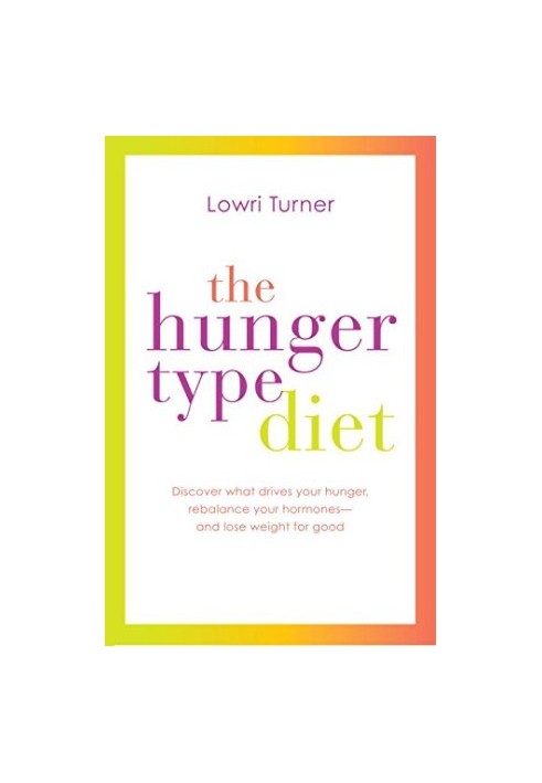 The hunger type diet : discover what drives your hunger, rebalance your hormones -- and lose weight for good