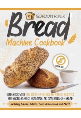 Bread Machine Cookbook: Guidebook With The Best-Ever Bread Maker Recipes for Baking Perfect Homemade, Artisan, Hands-Off Brea