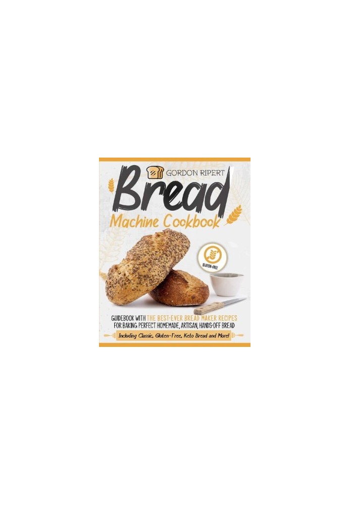 Bread Machine Cookbook: Guidebook With The Best-Ever Bread Maker Recipes for Baking Perfect Homemade, Artisan, Hands-Off Brea