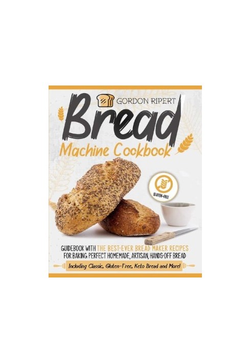 Bread Machine Cookbook: Guidebook With The Best-Ever Bread Maker Recipes for Baking Perfect Homemade, Artisan, Hands-Off Brea
