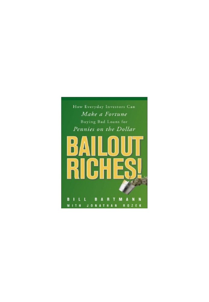 Bailout riches!: how everyday investors can make a fortune buying bad loans for pennies on the dollar