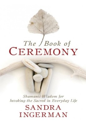 The book of ceremony. Shamanic wisdom for invoking the sacred in everyday life