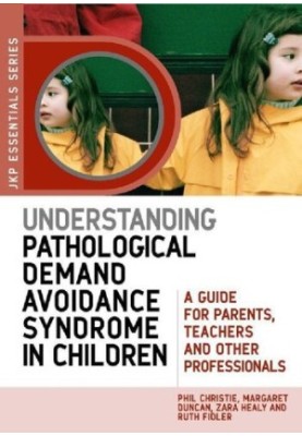 Understanding Pathological Demand Avoidance Syndrome in Children: A Guide for Parents, Teachers and Other Professionals