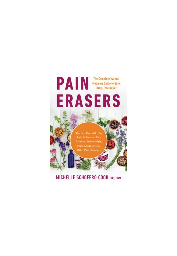 Pain Erasers: The Complete Natural Medicine Guide to Safe, Drug-Free Relief