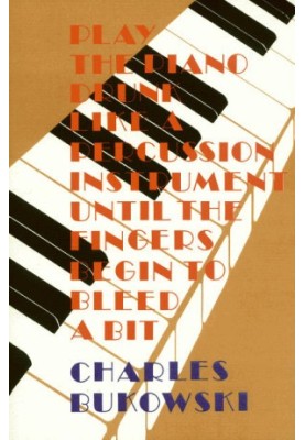 Play the Piano Drunk Like a Percussion Instrument Until the Fingers Begin to Bleed a Bit