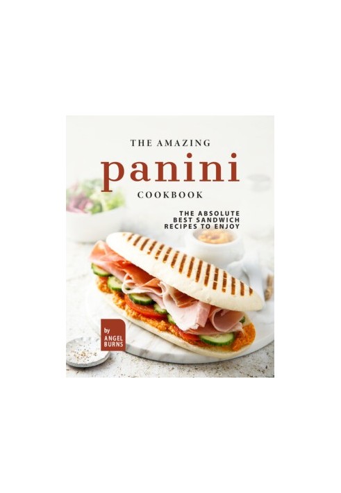 The Amazing Panini Cookbook: The Absolute Best Sandwich Recipes to Enjoy