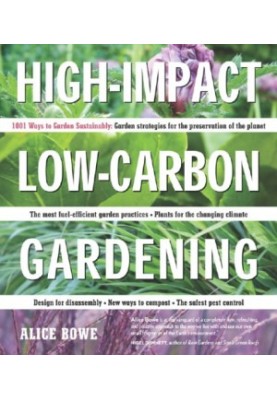High-Impact, Low-Carbon Gardening: 1001 ways to garden sustainably