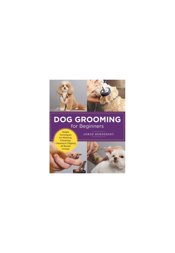 Dog Grooming for Beginners: Simple Techniques for Washing, Trimming, Cleaning & Clipping All Breeds of Dogs