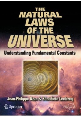 The Natural Laws of the Universe: Understanding Fundamental Constants (Springer Praxis Books / Popular Astronomy)