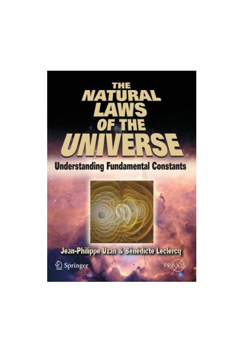 The Natural Laws of the Universe: Understanding Fundamental Constants (Springer Praxis Books / Popular Astronomy)