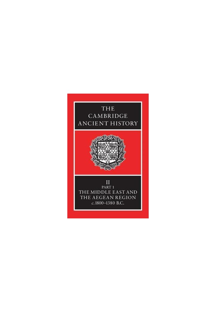 The Cambridge Ancient History, Volume 2, Part 1: The Middle East & the Aegean Region c.1800-1380 B.C