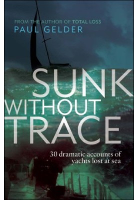 Sunk Without Trace 30 Dramatic Accounts of Yachts Lost at Sea