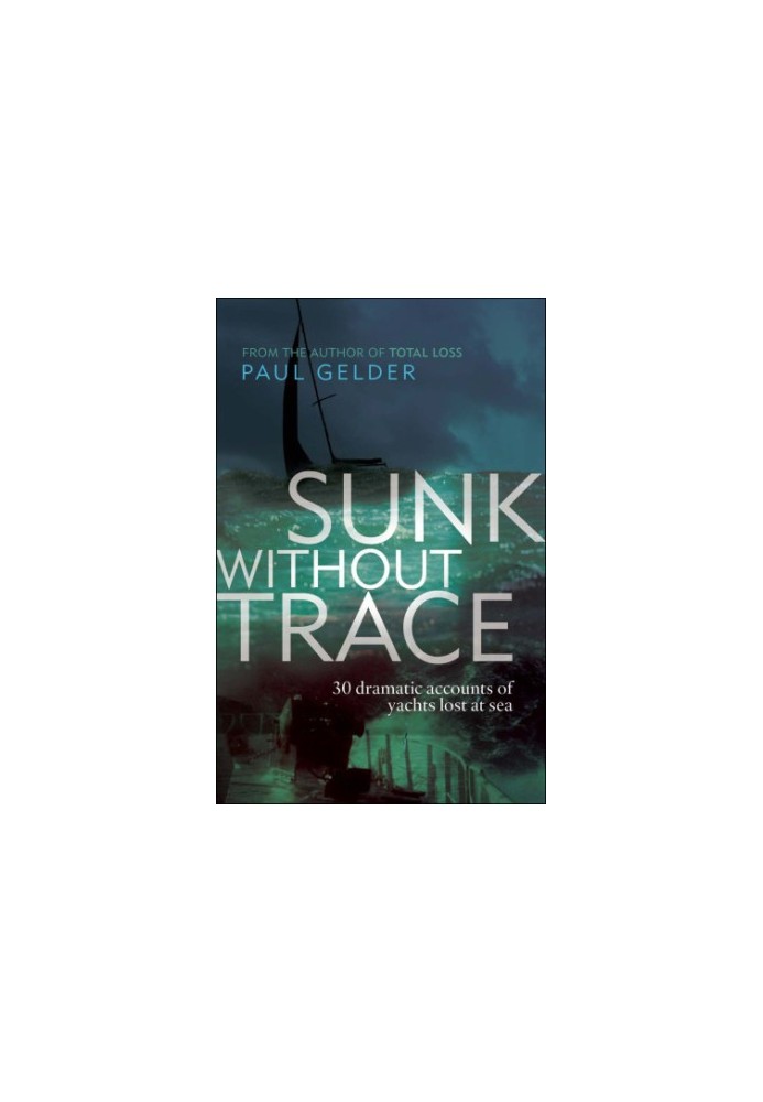 Sunk Without Trace 30 Dramatic Accounts of Yachts Lost at Sea