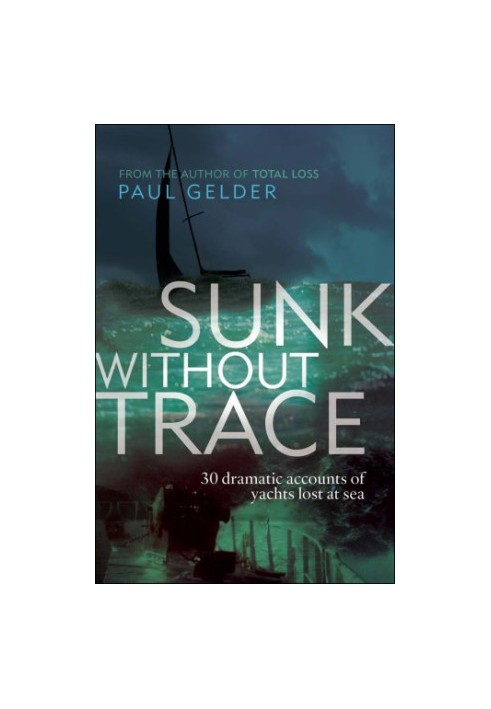 Sunk Without Trace 30 Dramatic Accounts of Yachts Lost at Sea