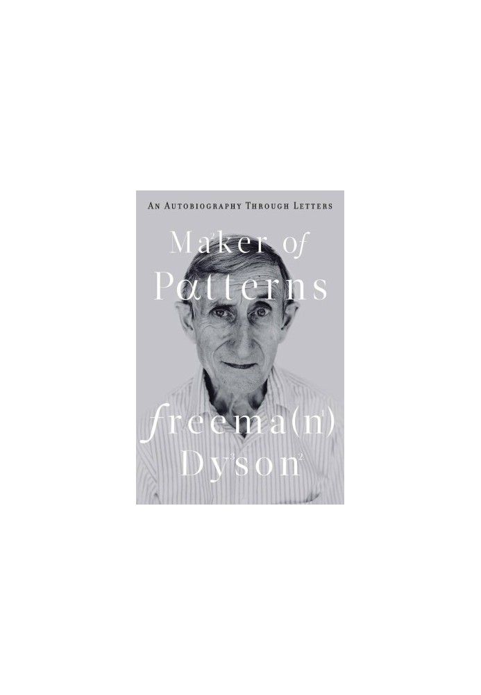 Maker of Patterns. Freeman Dyson - An Autobiography Through Letters (2018)