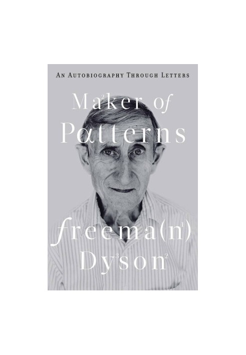 Maker of Patterns. Freeman Dyson - An Autobiography Through Letters (2018)