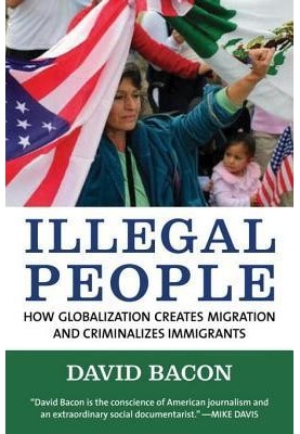Illegal People: How Globalization Creates Migration and Criminalizes Immigrants