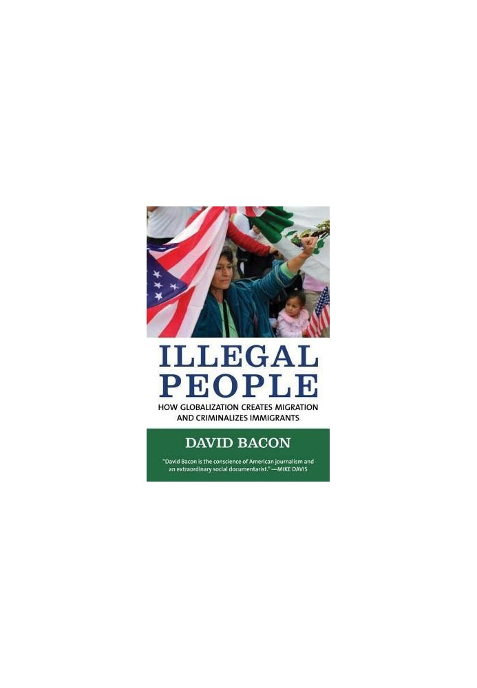 Illegal People: How Globalization Creates Migration and Criminalizes Immigrants