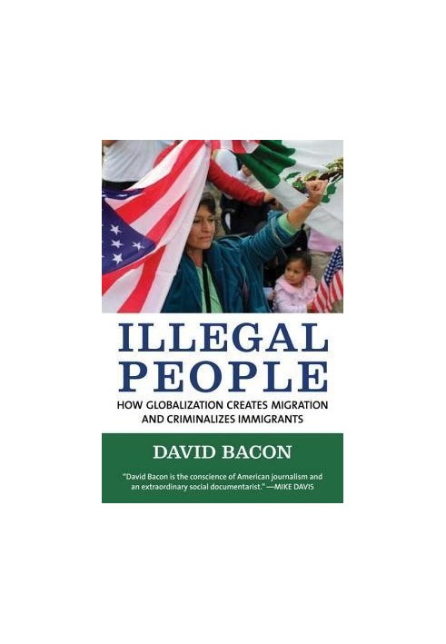 Illegal People: How Globalization Creates Migration and Criminalizes Immigrants