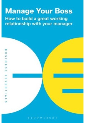 Manage Your Boss: How to build a great working relationship with your manager