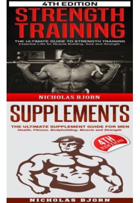 Strength Training & Supplements: The Ultimate Guide to Strength Training & The Ultimate Supplement Guide For Men