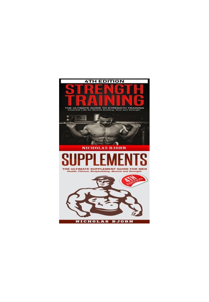 Strength Training & Supplements: The Ultimate Guide to Strength Training & The Ultimate Supplement Guide For Men