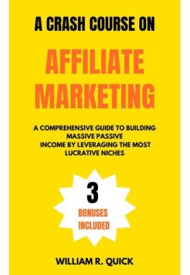 A Crash Course on Affiliate Marketing: A Comprehensive Beginner's Guide to Building Massive Passive Income by Leveraging the 