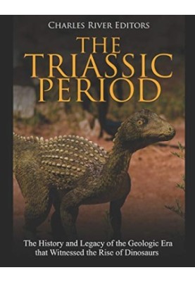 The Triassic Period: The History and Legacy of the Geologic Era that Witnessed the Rise of Dinosaurs